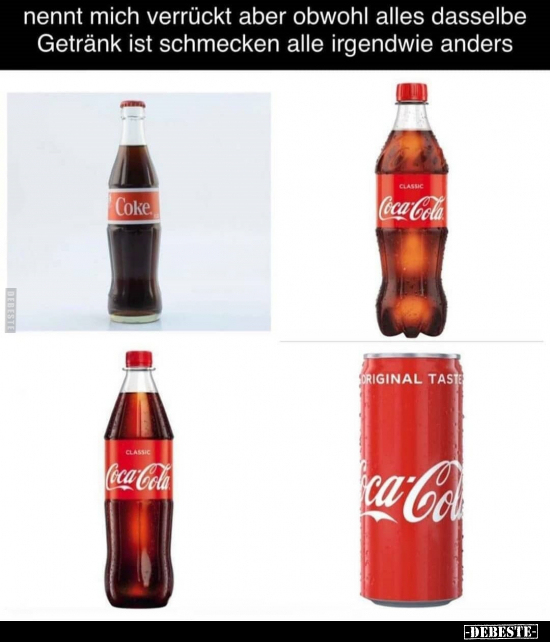 Nennt mich verrückt aber obwohl alles dasselbe Getränk ist schmecken alle irgendwie anders