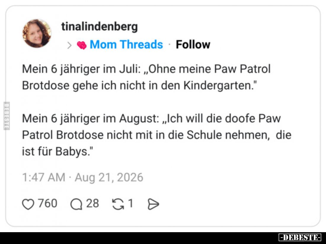 Mein 6 jähriger im Juli: „Ohne meine Paw Patrol Brotdose gehe ich nicht in den Kindergarten.“

Mein 6 jähriger im August: „...