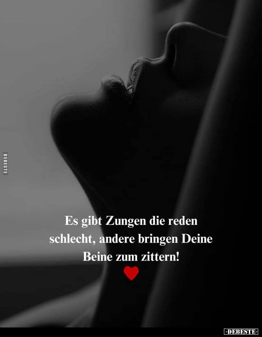 Es gibt Zungen die reden schlecht, andere bringen Deine Beine zum zittern!