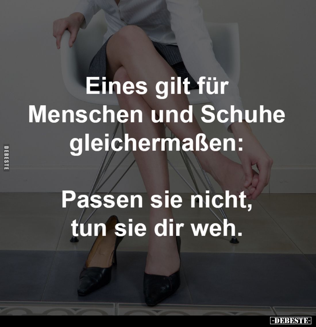 Eines gilt für
Menschen und Schuhe
gleichermaßen:

Passen sie nicht,
tun sie dir weh.