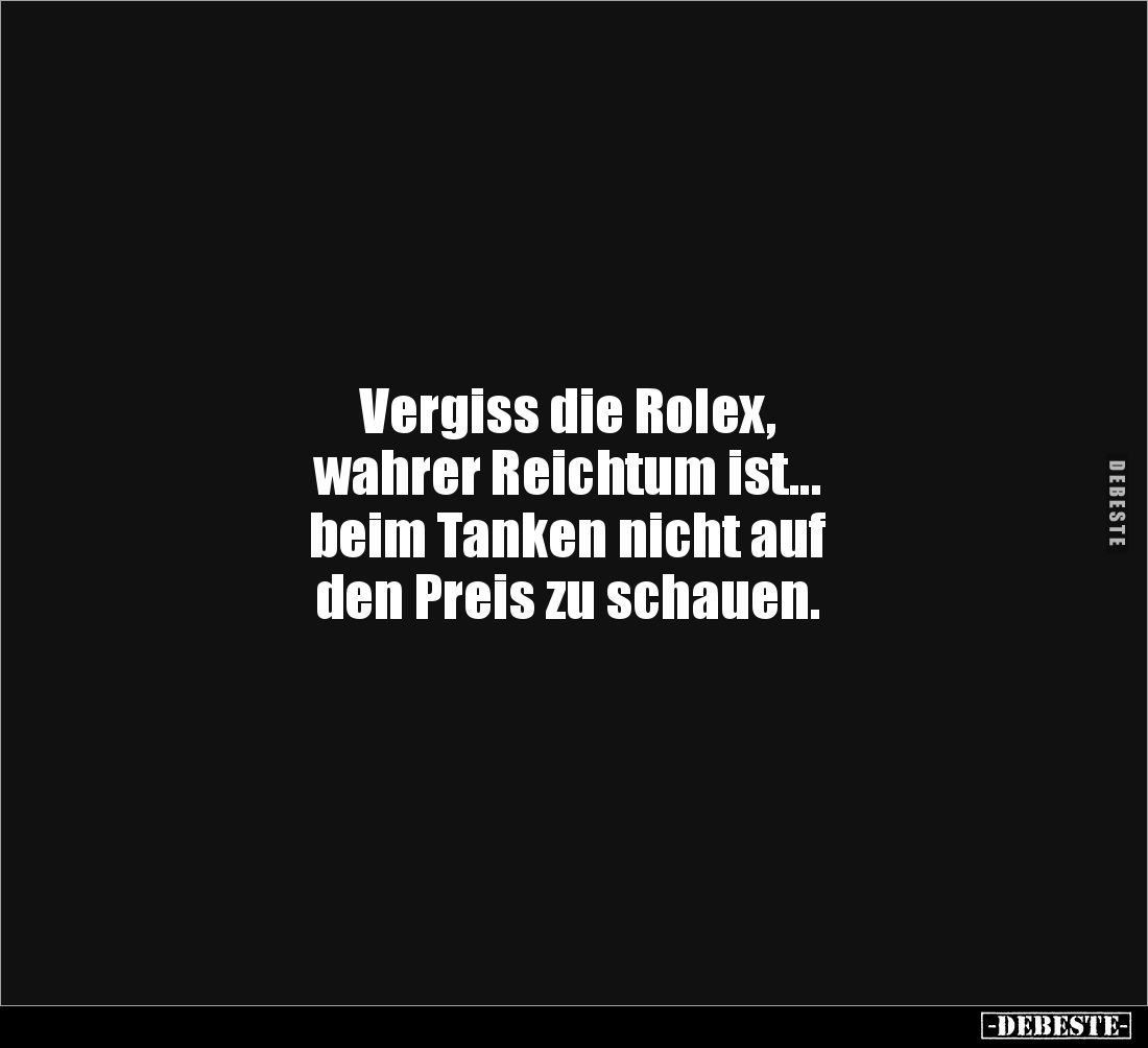 Vergiss die Rolex, 
wahrer Reichtum ist... 
beim Tanken nicht auf 
den Preis zu schauen.