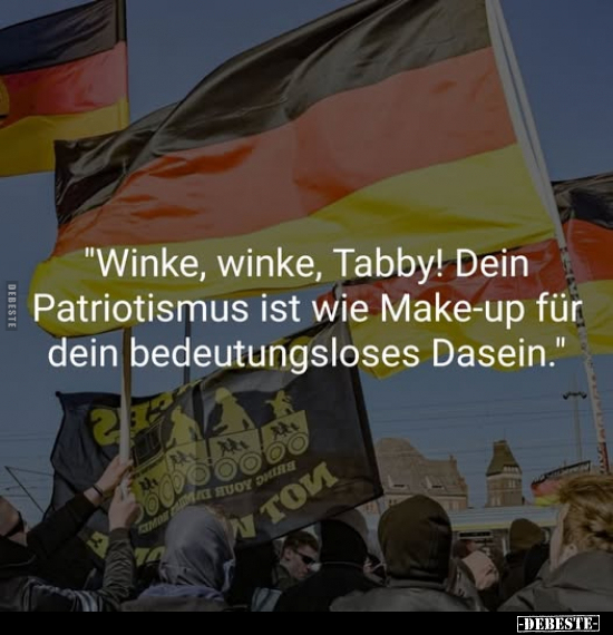 "Winke, winke, Tabby! Dein Patriotismus ist wie Make-up für dein bedeutungsloses Dasein."