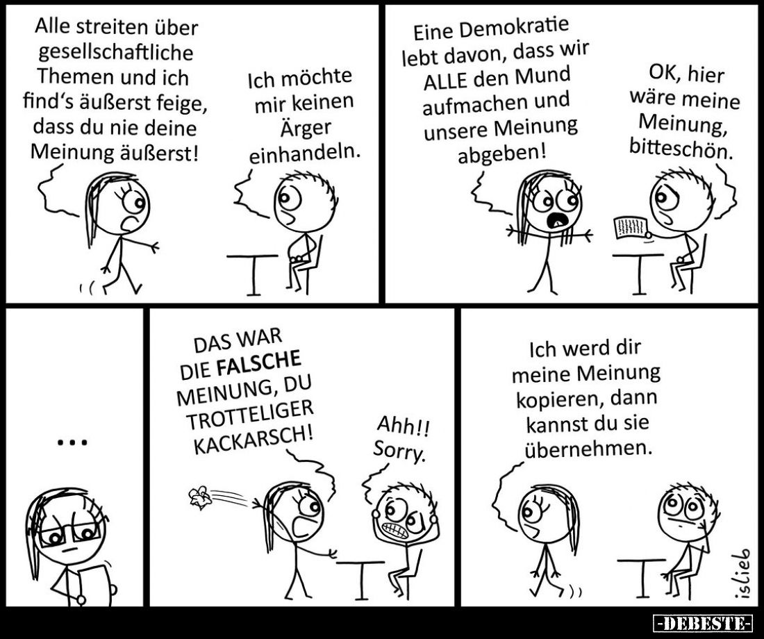 Alle streiten über gesellschaftliche Themen und ich find's äußerst feige, dass du nie deine Meinung äußerst! -
Ich möchte mi...