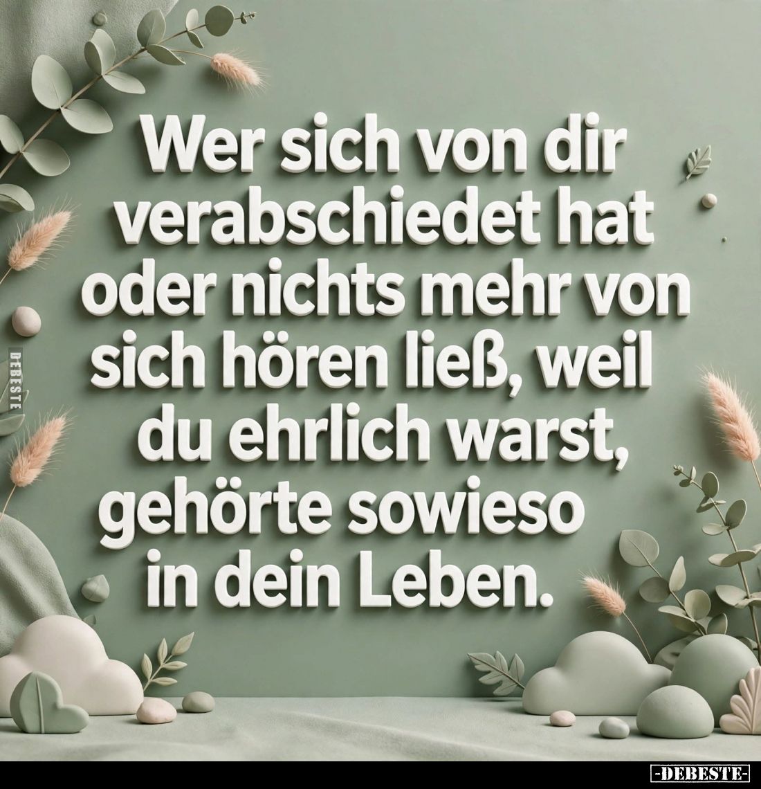 Wer sich von dir verabschiedet hat oder nichts mehr von sich hören ließ, weil du ehrlich warst, gehörte sowieso in dein Leben...