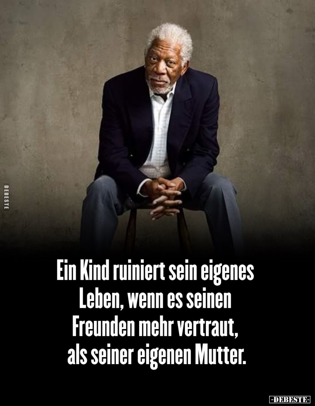 Ein Kind ruiniert sein eigenes Leben, wenn es seinen Freunden mehr vertraut, als seiner eigenen Mutter.