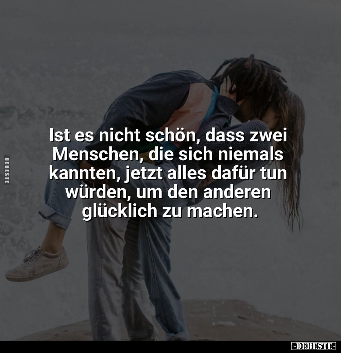 Ist es nicht schön, dass zwei Menschen, die sich niemals kannten, jetzt alles dafür tun würden, um den anderen glücklich zu m...