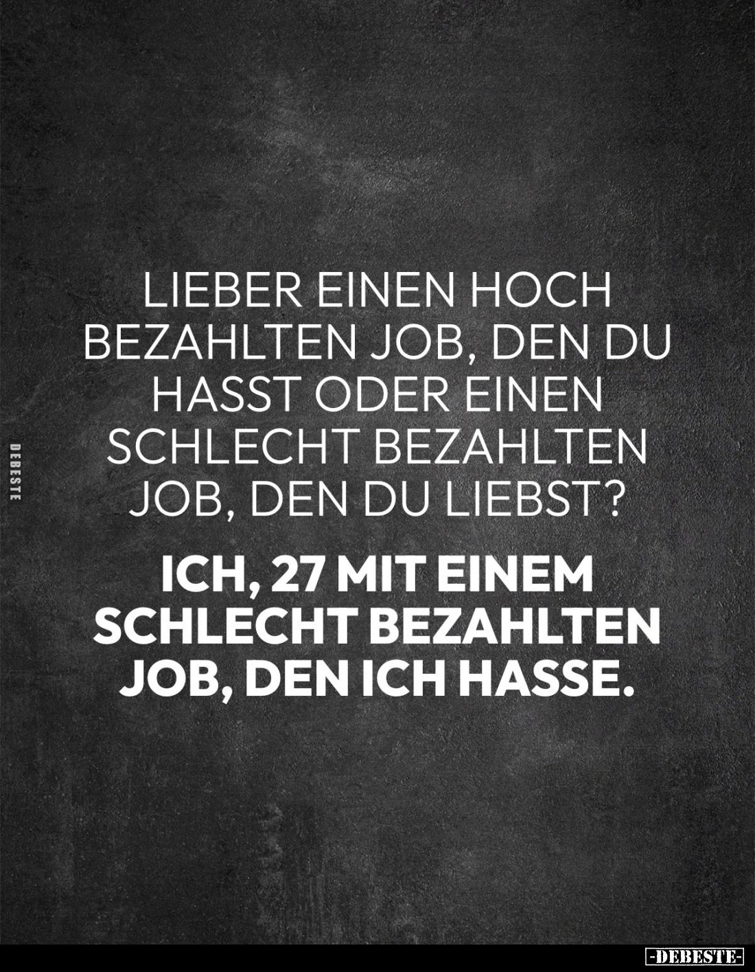 Lieber einen hoch bezahlten Job, den du hasst oder einen schlecht bezahlten Job, den du liebst?
Ich, 27 mit einem schlecht b...