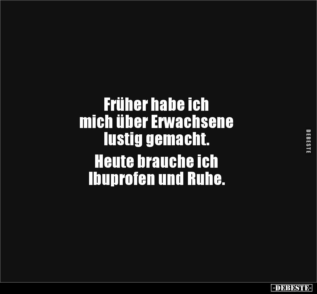 Früher habe ich 
mich über Erwachsene 
lustig gemacht. 

Heute brauche ich 
Ibuprofen und Ruhe.