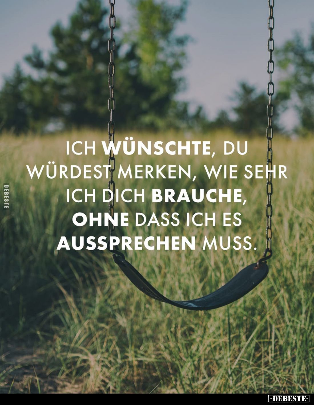 Ich wünschte, du würdest merken, wie sehr ich dich brauche, ohne dass ich es aussprechen muss.
