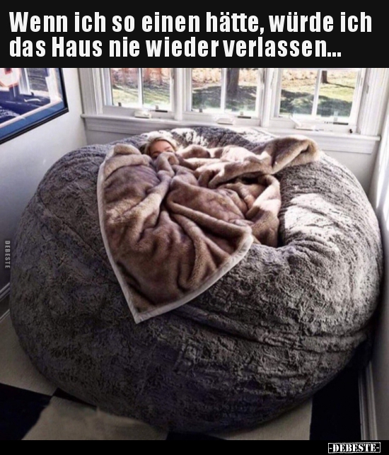 Wenn ich so einen hätte, würde ich das Haus nie wieder..