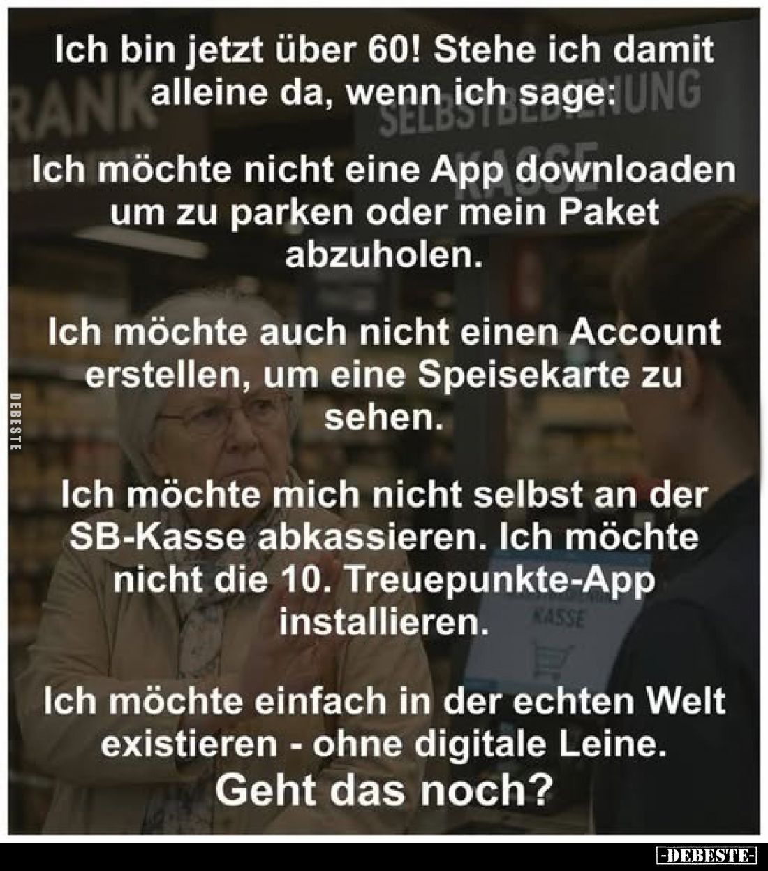 Ich bin jetzt über 60! Stehe ich damit alleine da, wenn ich sage:



Ich möchte nicht eine App downloaden um zu parken od...