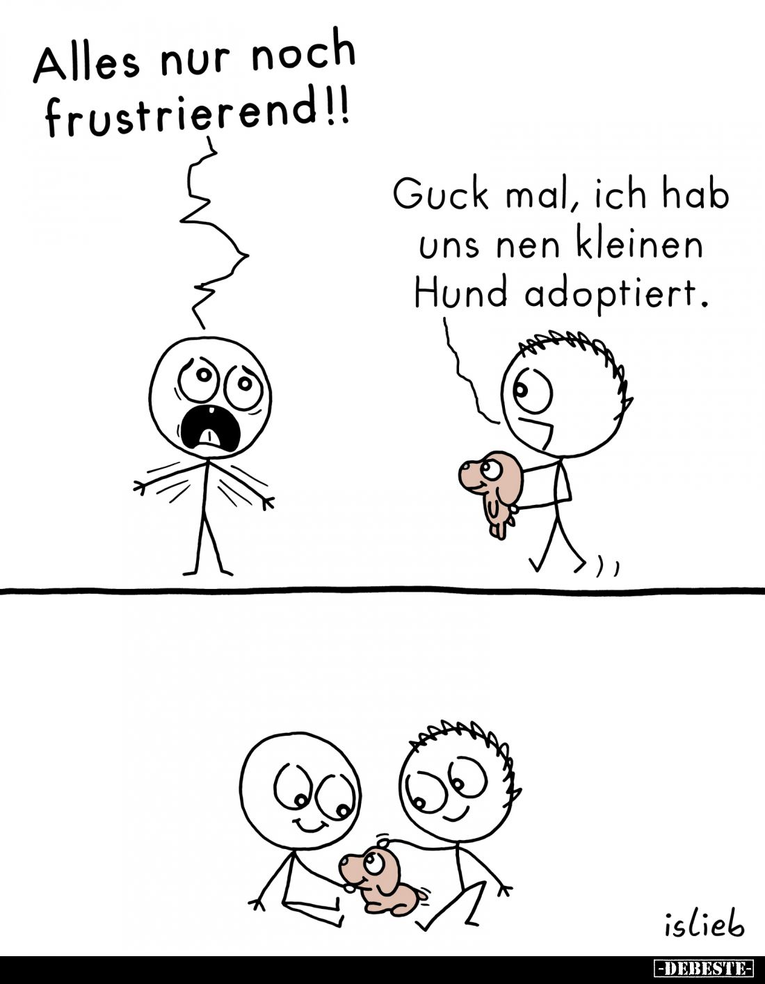 Alles nur noch frustrierend!! -
Guck mal, ich hab uns nen kleinen Hund adoptiert.