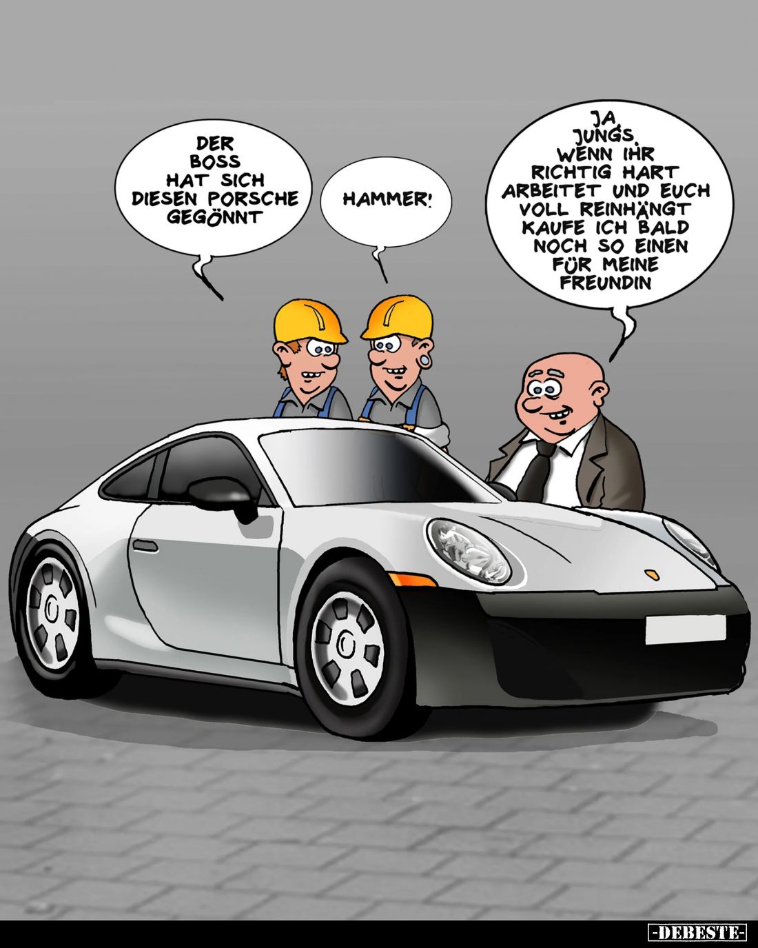 Der Boss hat sich diesen Porsche gegönnt. -
Hammer! -
Ja, Jungs wenn ihr richtig hart arbeitet und euch voll reinhängt kauf...
