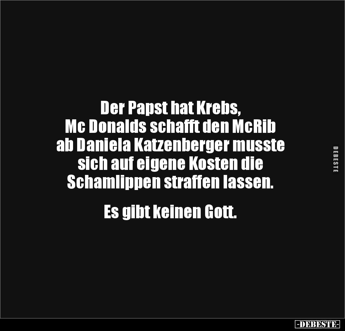 Der Papst hat Krebs,
Mc Donalds schafft den McRib
ab Daniela Katzenberger musste
sich auf eigene Kosten die
Schamlippe...