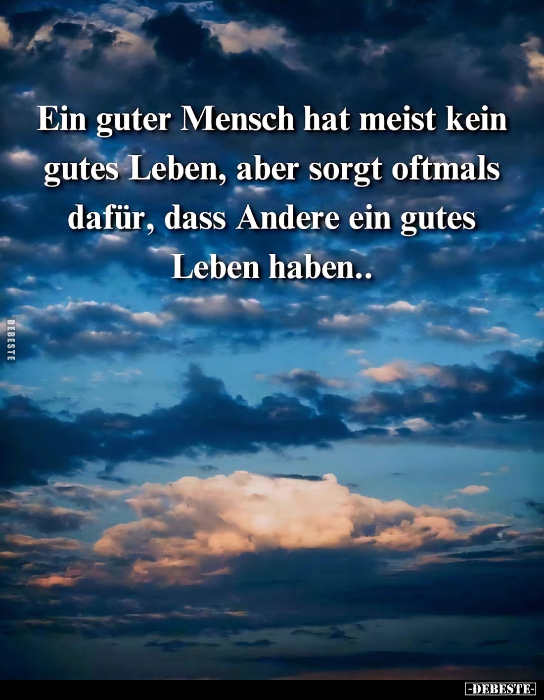 Ein guter Mensch hat meist kein gutes Leben, aber sorgt oftmals dafür, dass Andere ein gutes Leben haben..