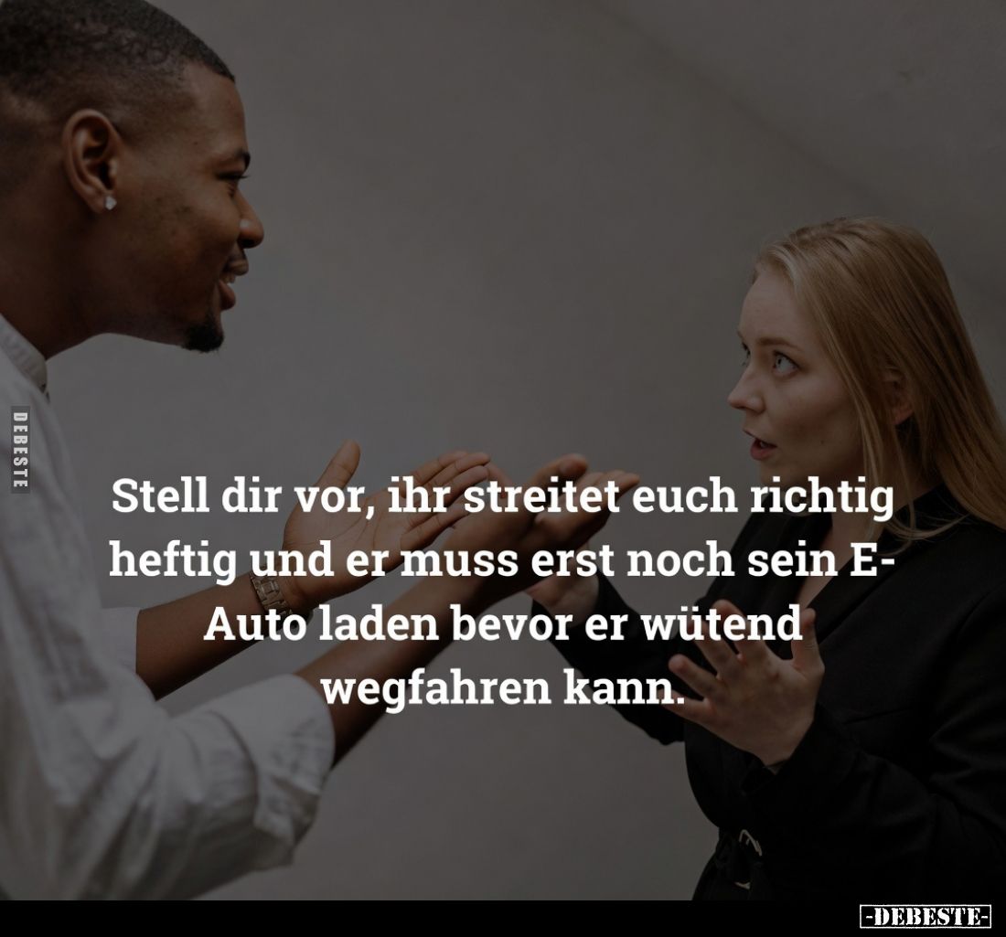Stell dir vor, ihr streitet euch richtig heftig und er muss erst noch sein E-Auto laden bevor er wütend wegfahren kann.