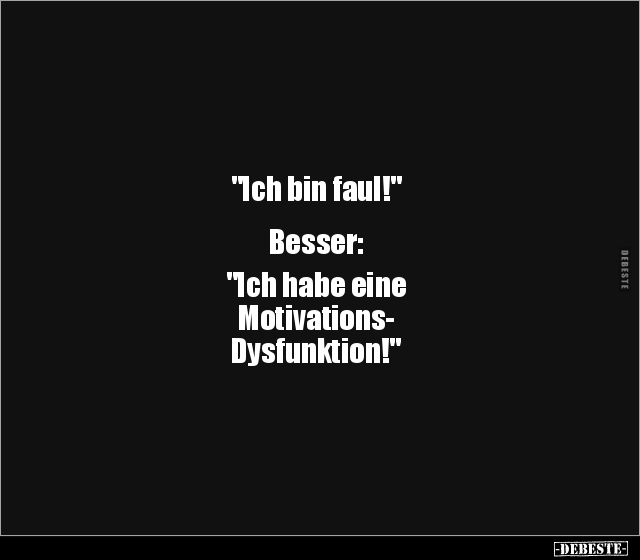 "Ich bin faul!" Besser:  "Ich habe eine Motivations- Dysfunktion!". - Lustige Bilder | DEBESTE.de