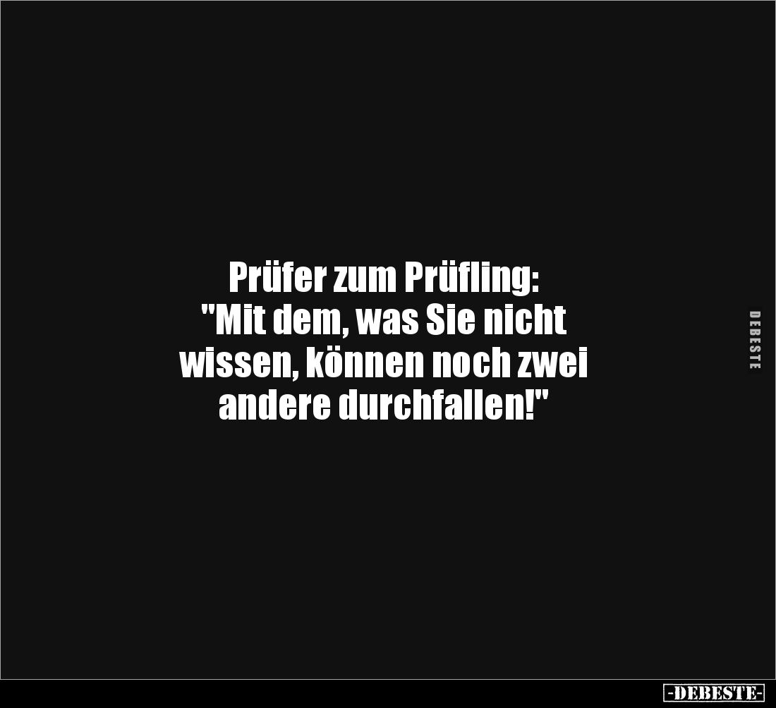 Prüfer zum Prüfling:
"Mit dem, was Sie nicht
wissen, können noch zwei
andere durchfallen!"
