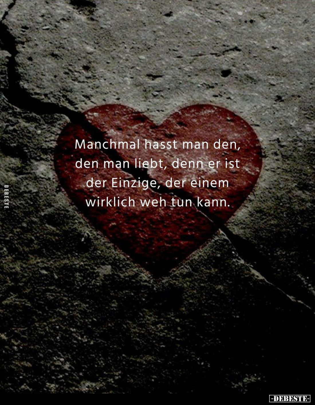 Manchmal hasst man den, den man liebt, denn er ist der Einzige, der einem wirklich weh tun kann.