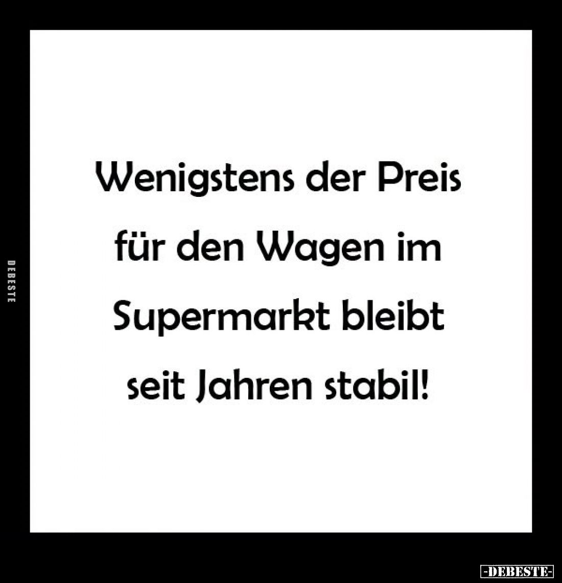 Wenigstens der Preis
für den Wagen im
Supermarkt bleibt
seit Jahren stabil!