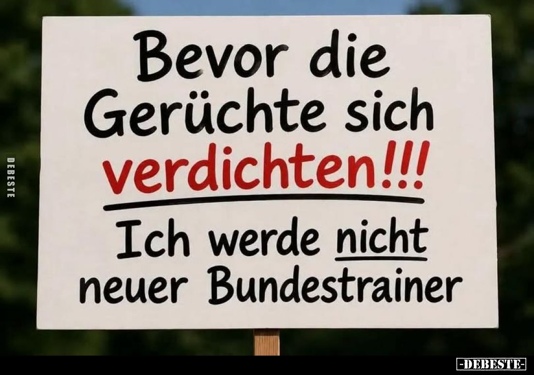 Bevor die Gerüchte sich verdichten!!!!
Ich werde nicht neuer Bundestrainer