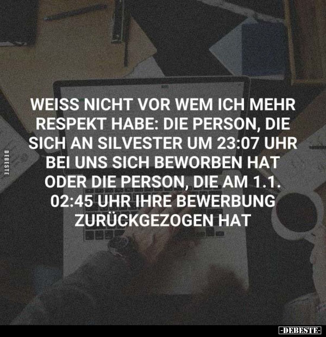 Weiss nicht vor wem ich mehr Respekt habe: die Person, die sich an Silvester um 23:07 Uhr bei uns sich beworben hat oder die ...