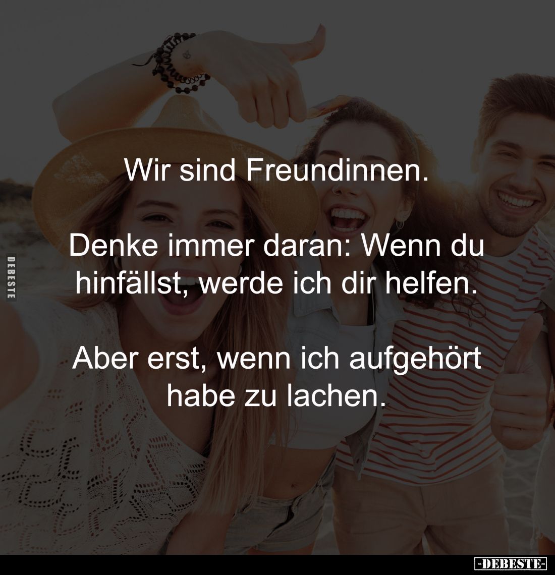 Wir sind Freundinnen. 

Denke immer daran: Wenn du 
hinfällst, werde ich dir helfen. 

Aber erst, wenn ich aufgehört 
h...