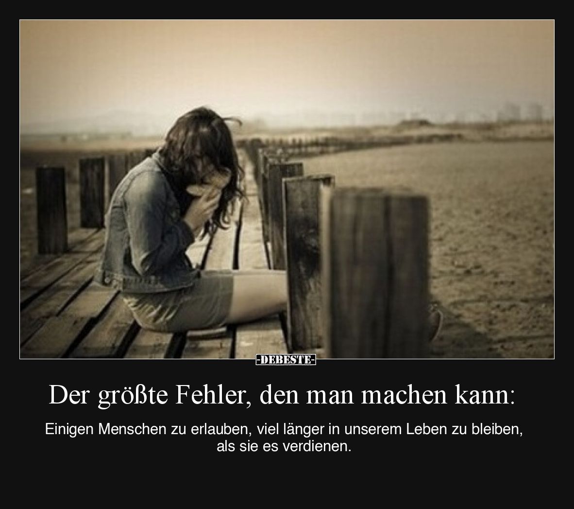 Der größte Fehler, den man machen kann: einigen Menschen zu erlauben, viel länger in unserem Leben zu bleiben, als sie es ver...