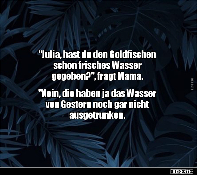 "Julia, hast du den Goldfischen schon frisches Wasser.." - Lustige Bilder | DEBESTE.de
