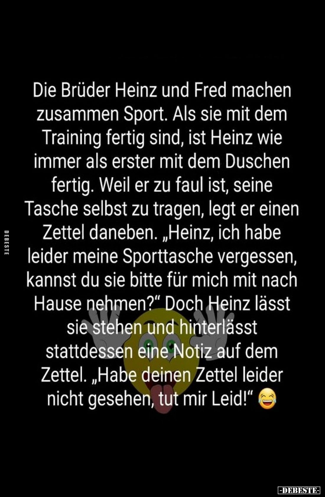 Die Brüder Heinz und Fred machen zusammen Sport. Als sie mit dem Training fertig sind, ist Heinz wie immer als erster mit dem...