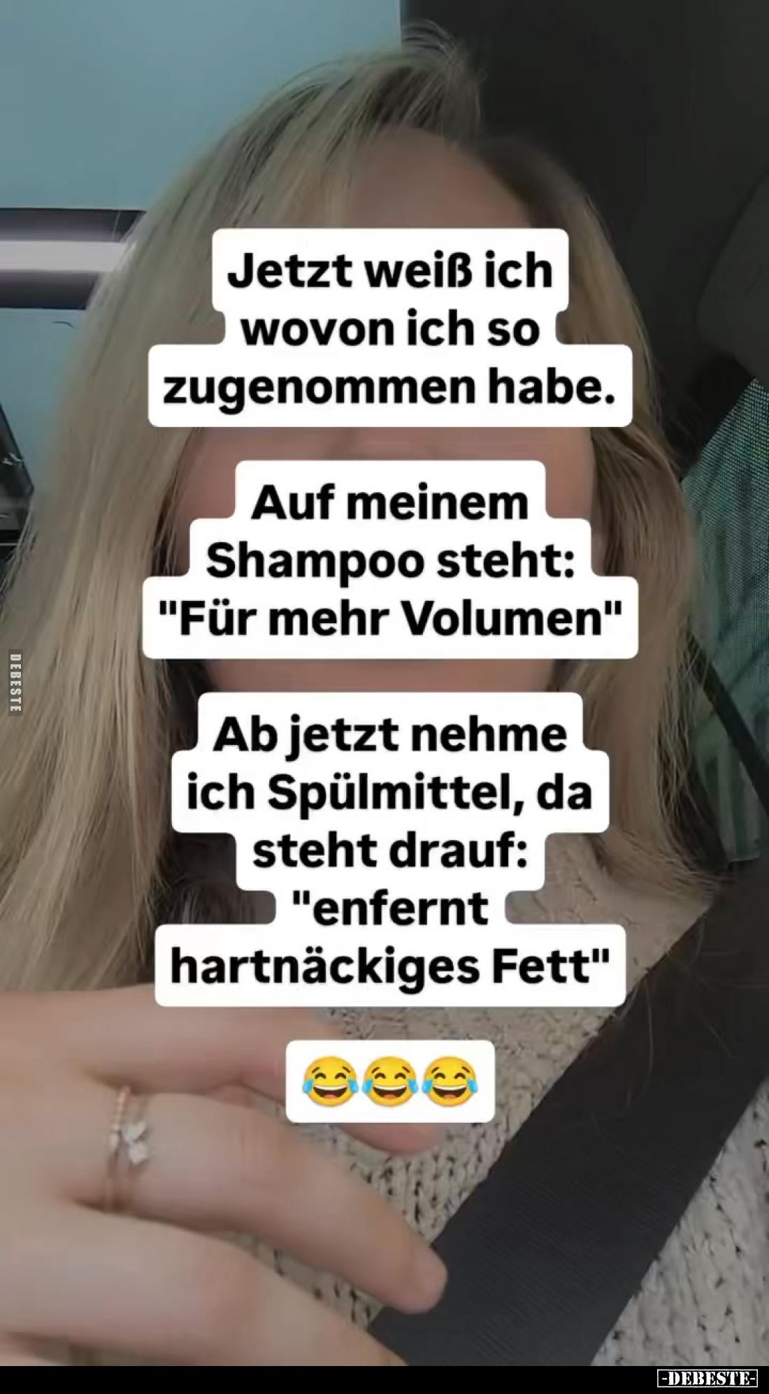 Jetzt weiß ich wovon ich so zugenommen habe.
Auf meinem Shampoo steht: "Für mehr Volumen"
Ab jetzt nehme ich Spül...