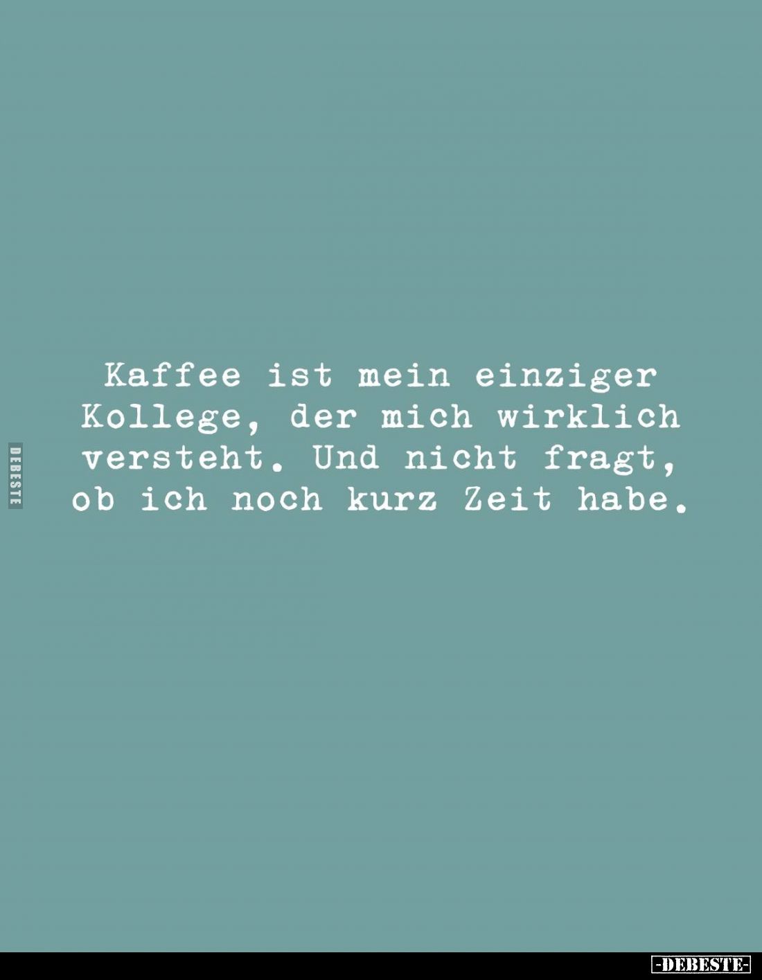 Kaffee ist mein einziger Kollege, der mich wirklich versteht. Und nicht fragt, ob ich noch kurz Zeit habe.