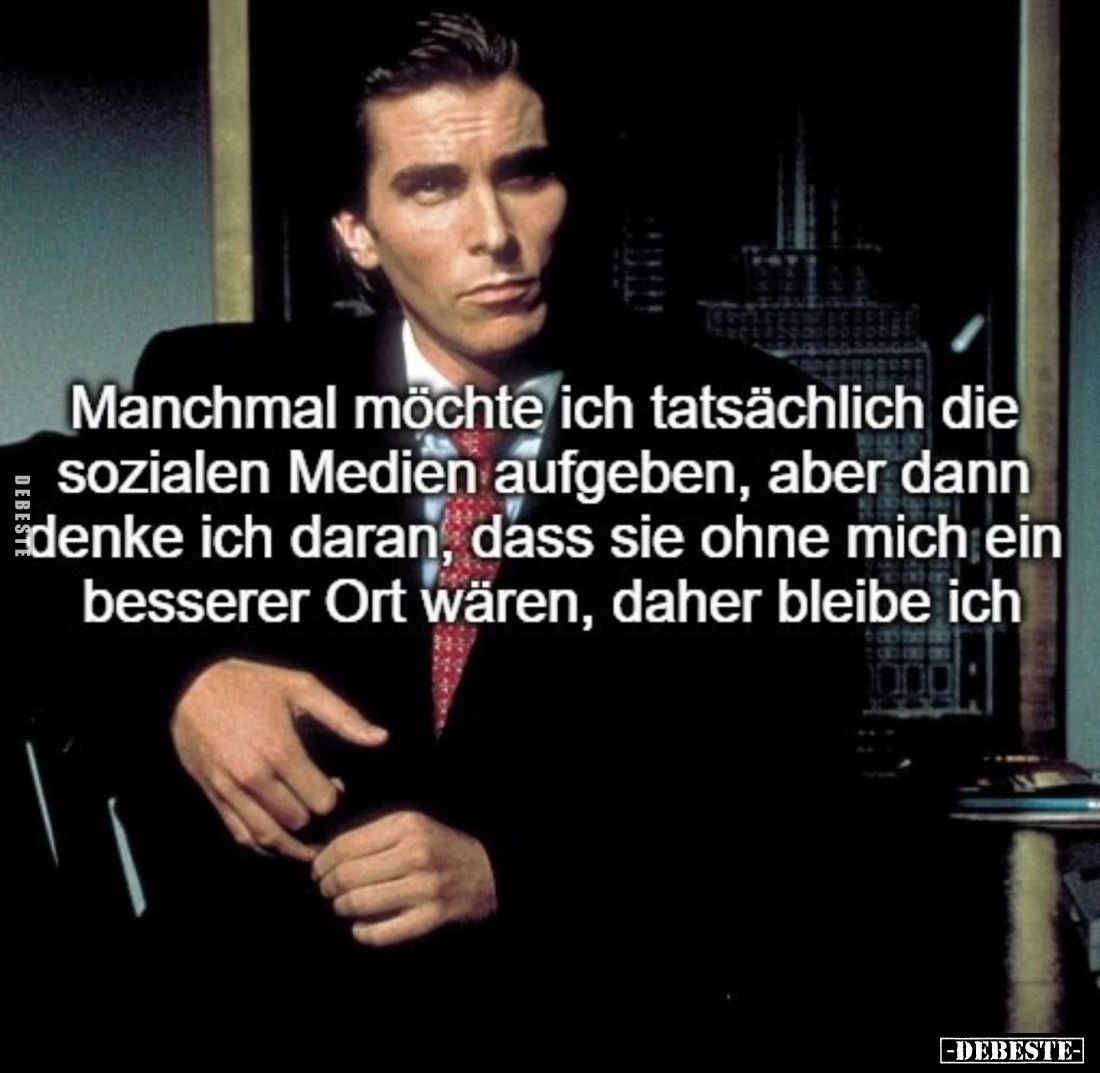 Manchmal möchte ich tatsächlich die sozialen Medien aufgeben, aber dann denke ich daran, dass sie ohne mich ein besserer Ort ...