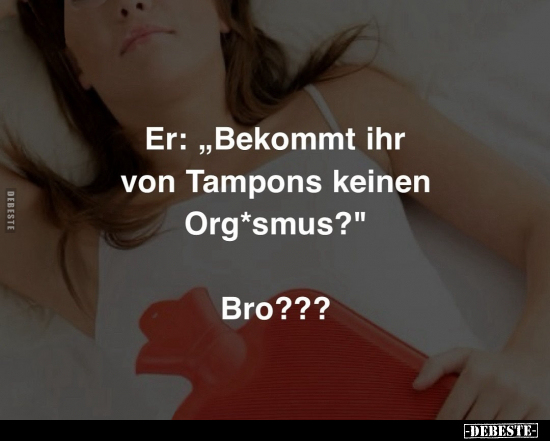 Er: "Bekommt ihr von Tampons keinen Org*smus?".. - Lustige Bilder | DEBESTE.de