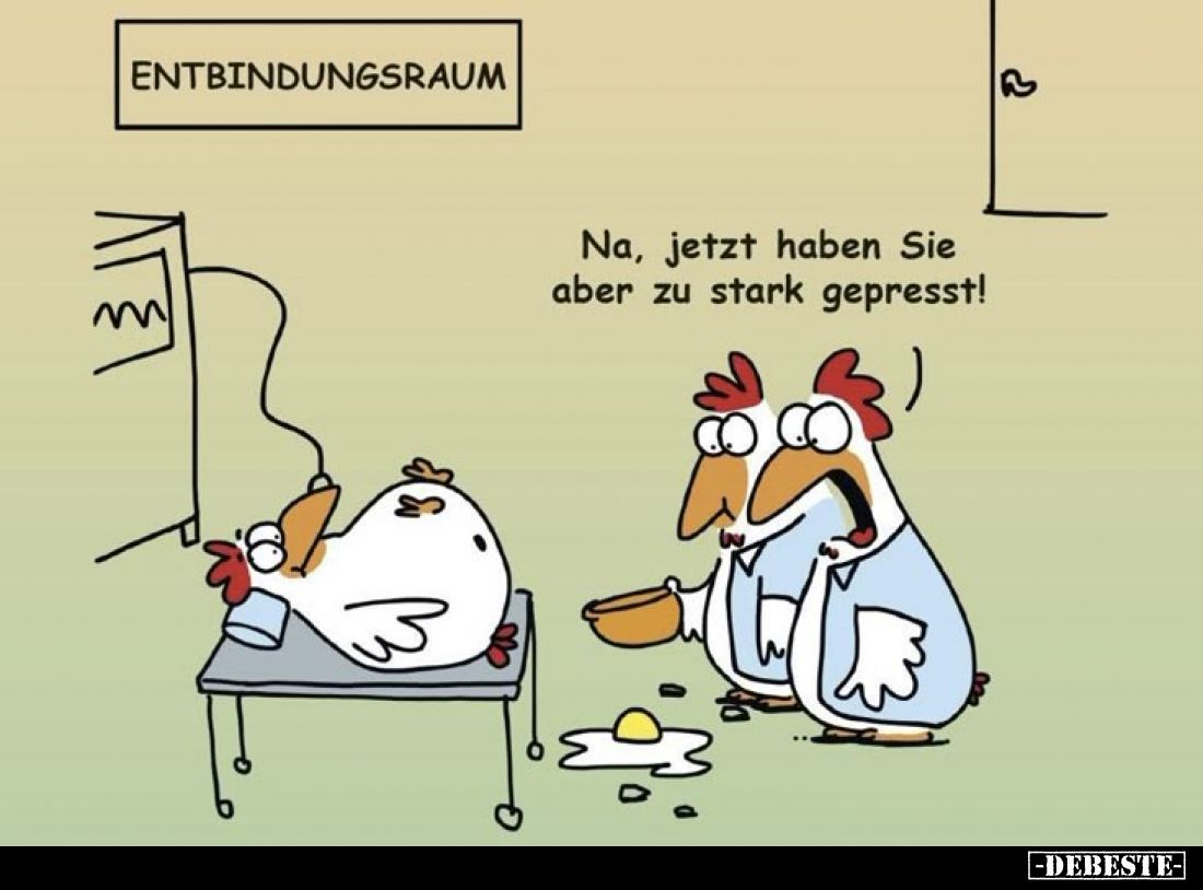 Entbindungsraum:
Na, jetzt haben sie aber zu stark gepresst!