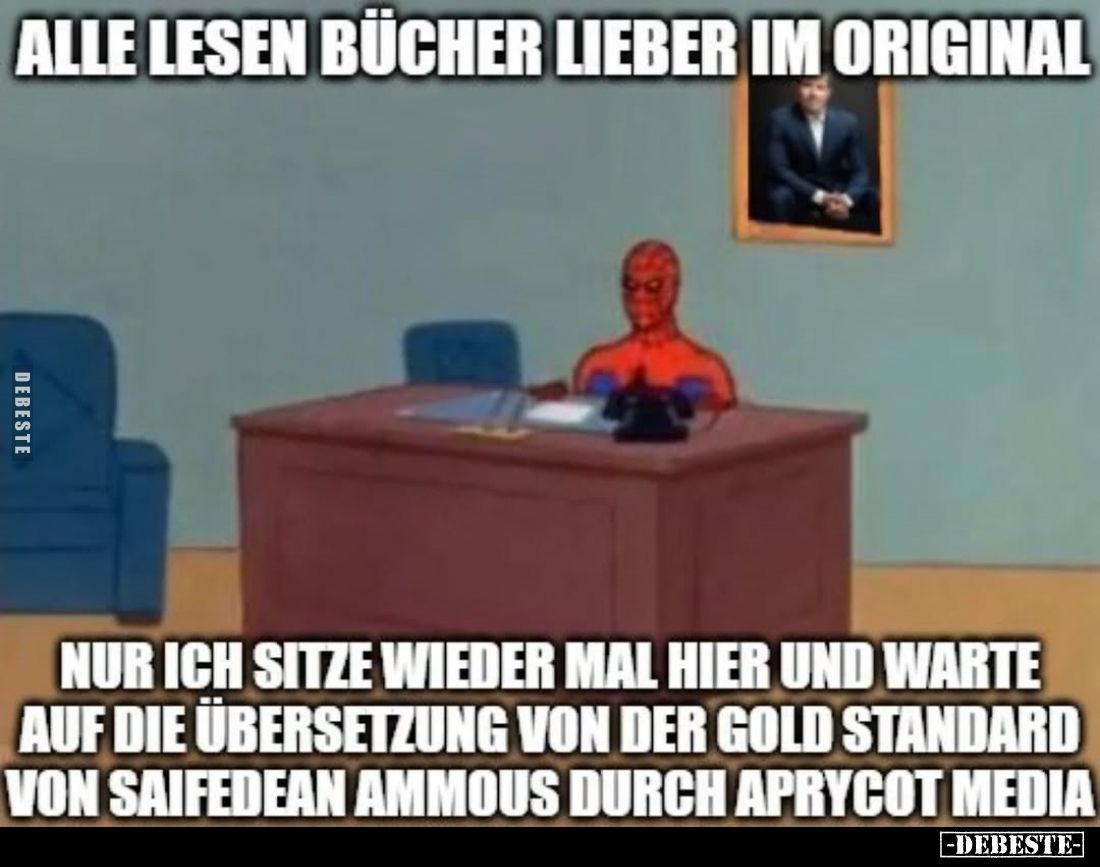 Alle lesen Bücher lieber im Original.
Nur ich sitze wieder mal hier und warte auf die Übersetzung von der Gold Standard von ...