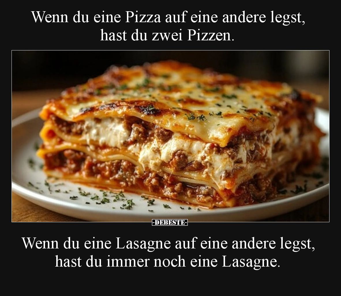 Wenn du eine Pizza auf eine andere legst, hast du zwei Pizzen.
Wenn du eine Lasagne auf eine andere legst, hast du immer n...