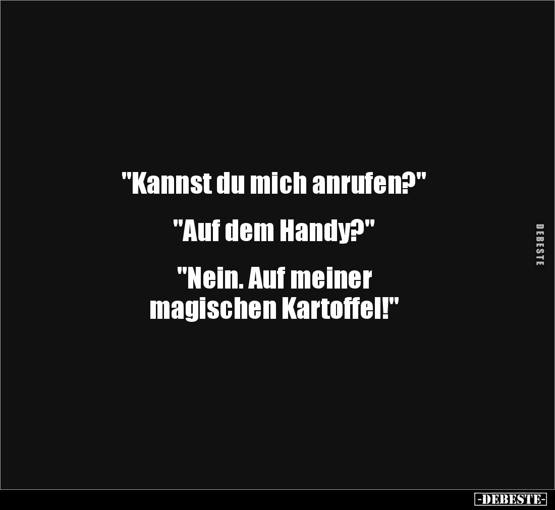 "Kannst du mich anrufen?"


"Auf dem Handy?"


"Nein. Auf meiner
magischen Kartoffel!"