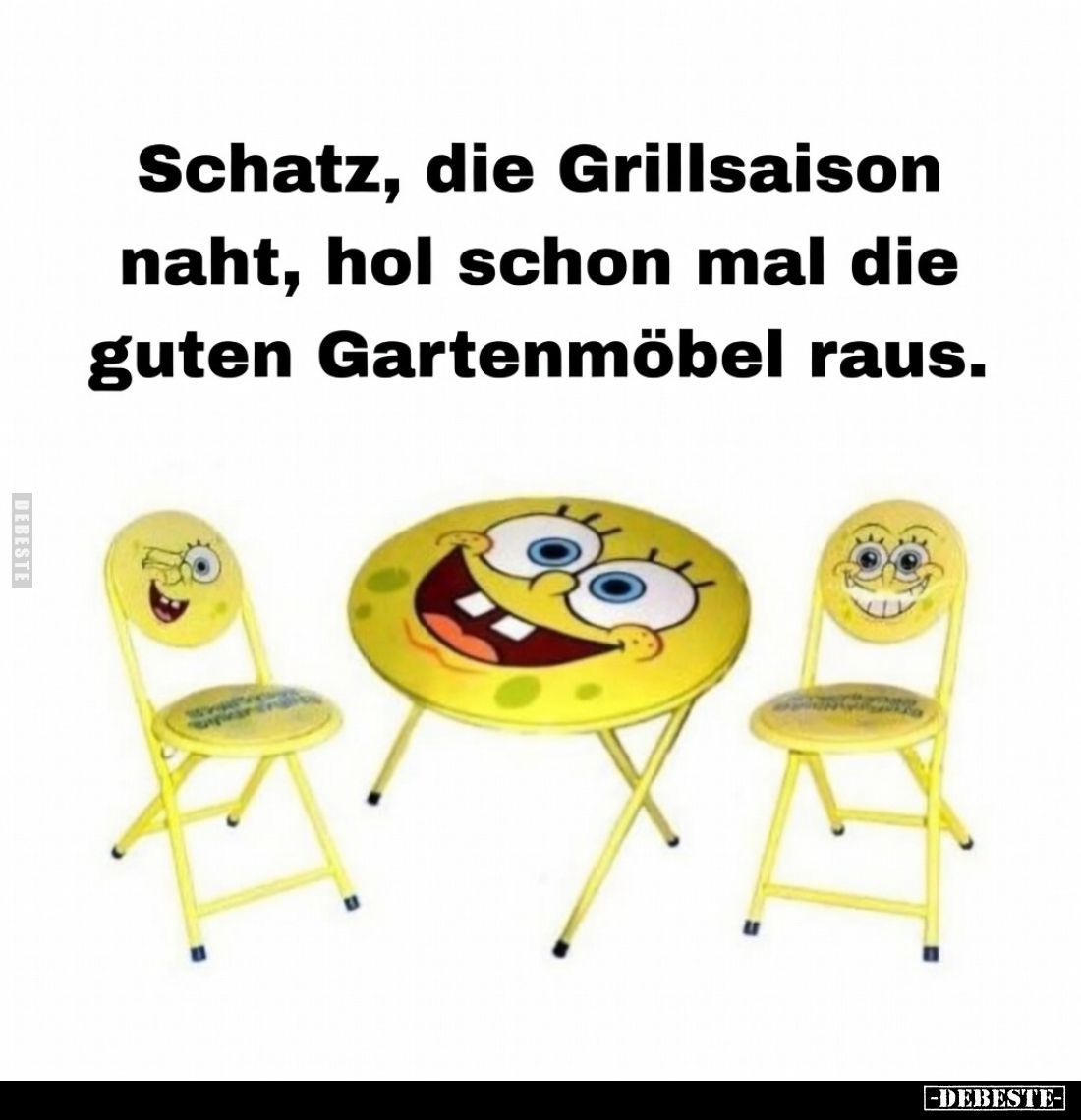 Schatz, die Grillsaison naht, hol schon mal die guten Gartenmöbel raus.