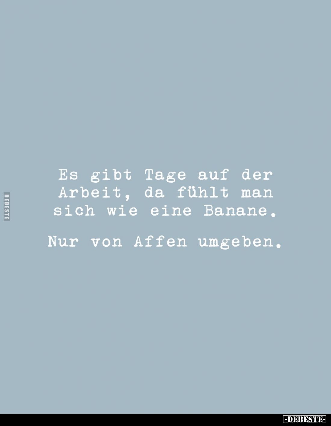 Es gibt Tage auf der Arbeit, da fühlt man sich wie eine Banane.
Nur von Affen umgeben.
