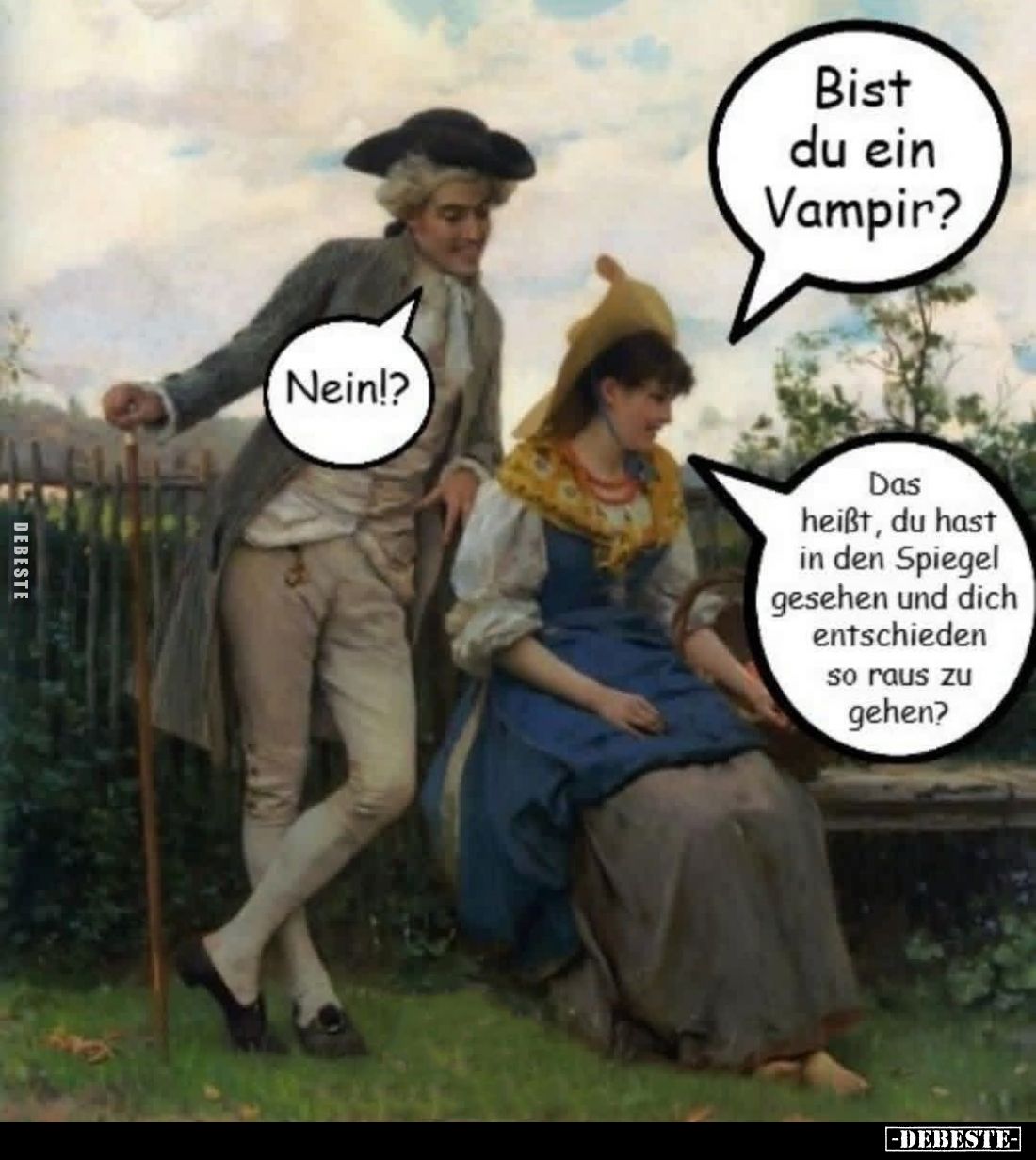 Bist du ein Vampir?
- Nein!?
- Das heißt, du hast in den Spiegel gesehen und dich entschieden so raus zu gehen?
