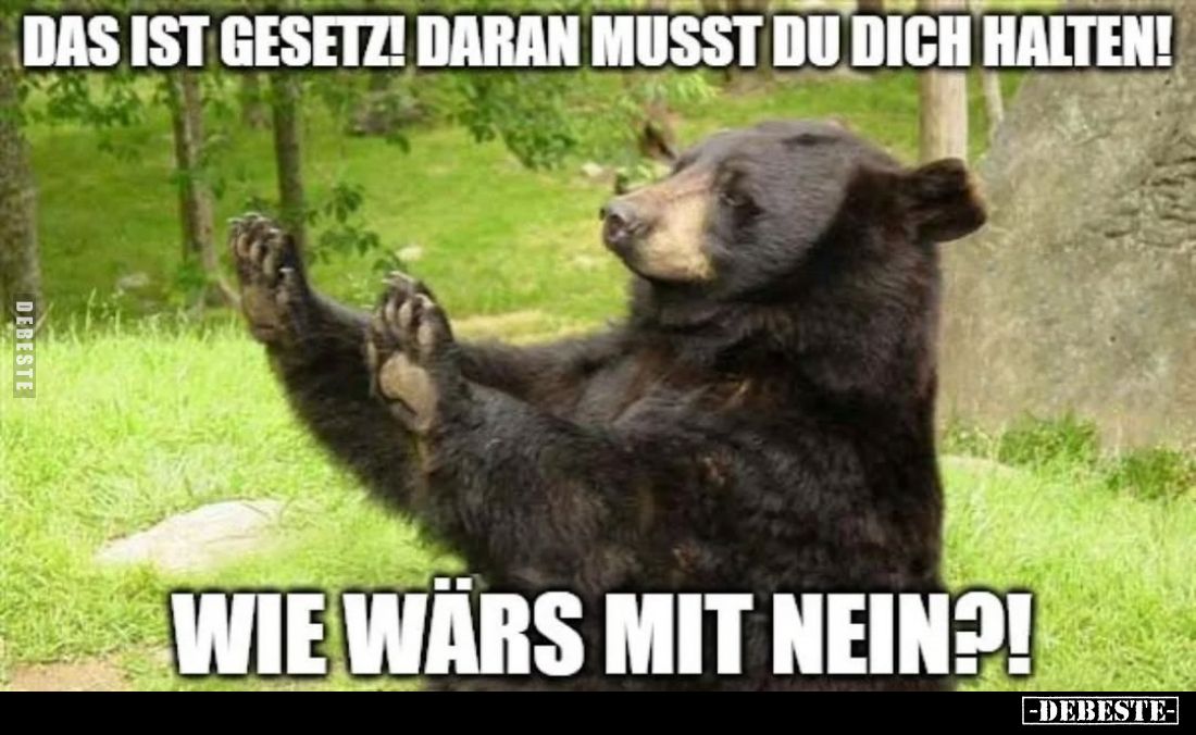 Das ist Gesetz! Daran musst du dich halten!
Wie wärs mit nein?!