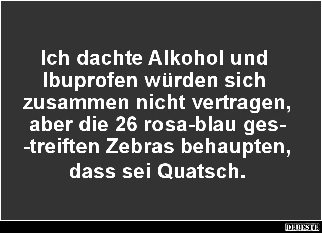 Ich dachte Alkohol und Ibuprofen würden sich zusammen nicht vertragen.. - Lustige Bilder | DEBESTE.de