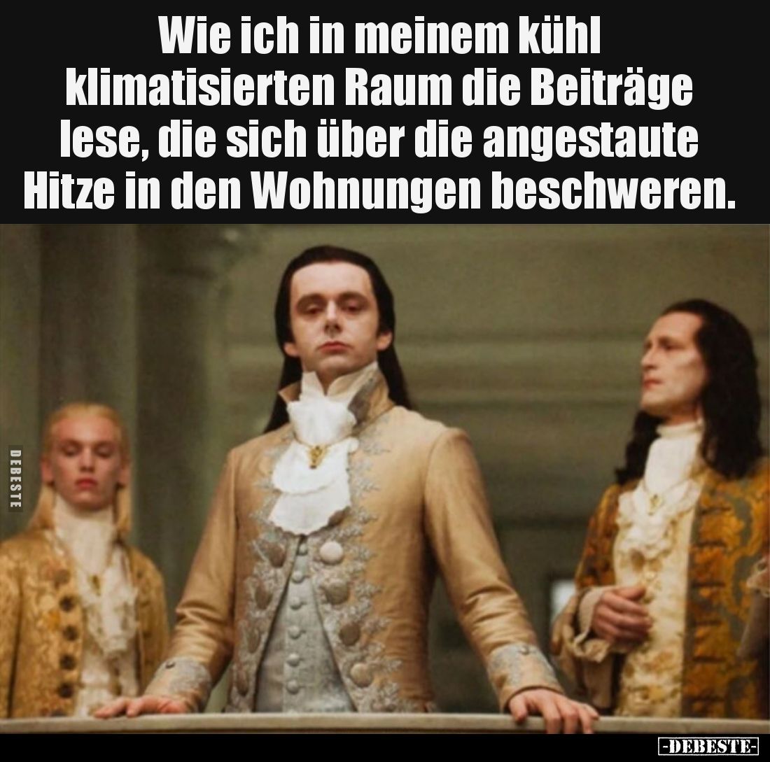 Wie ich in meinem kühl 
klimatisierten Raum die Beiträge 
lese, die sich über die angestaute 
Hitze in den Wohnungen besch...