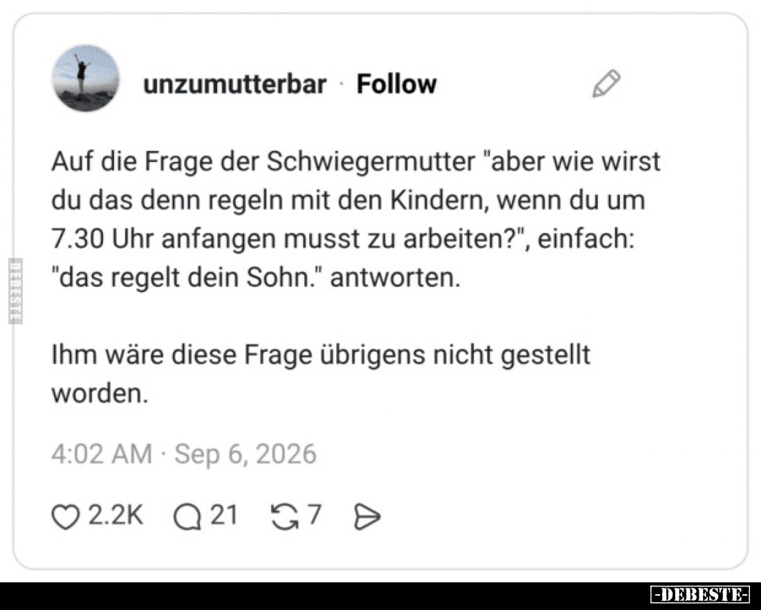 Auf die Frage der Schwiegermutter "aber wie wirst du das denn regeln mit den Kindern, wenn du um 7.30 Uhr anfangen musst...