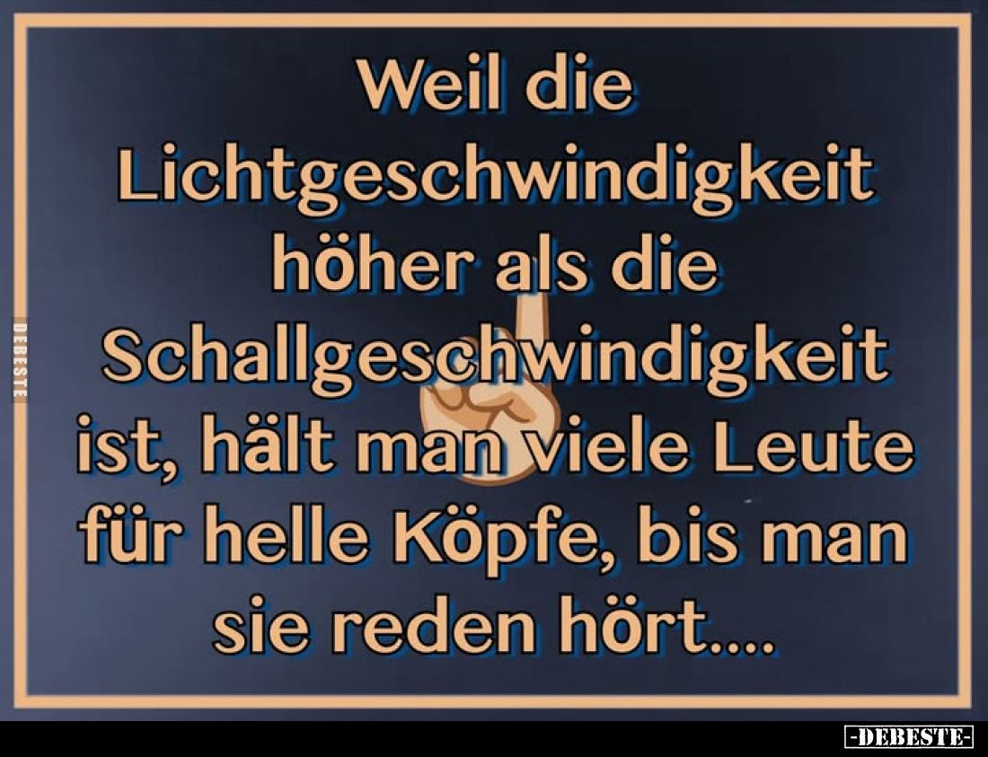 Weil die Lichtgeschwindigkeit höher als die Schallgeschwindigkeit ist, hält man viele Leute für helle Köpfe, bis man sie rede...