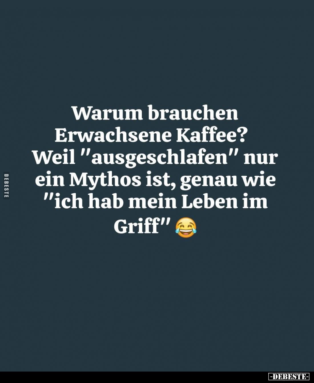 Warum brauchen Erwachsene Kaffee? Weil "ausgeschlafen" nur ein Mythos ist, genau wie "ich hab mein Leben im Gr...
