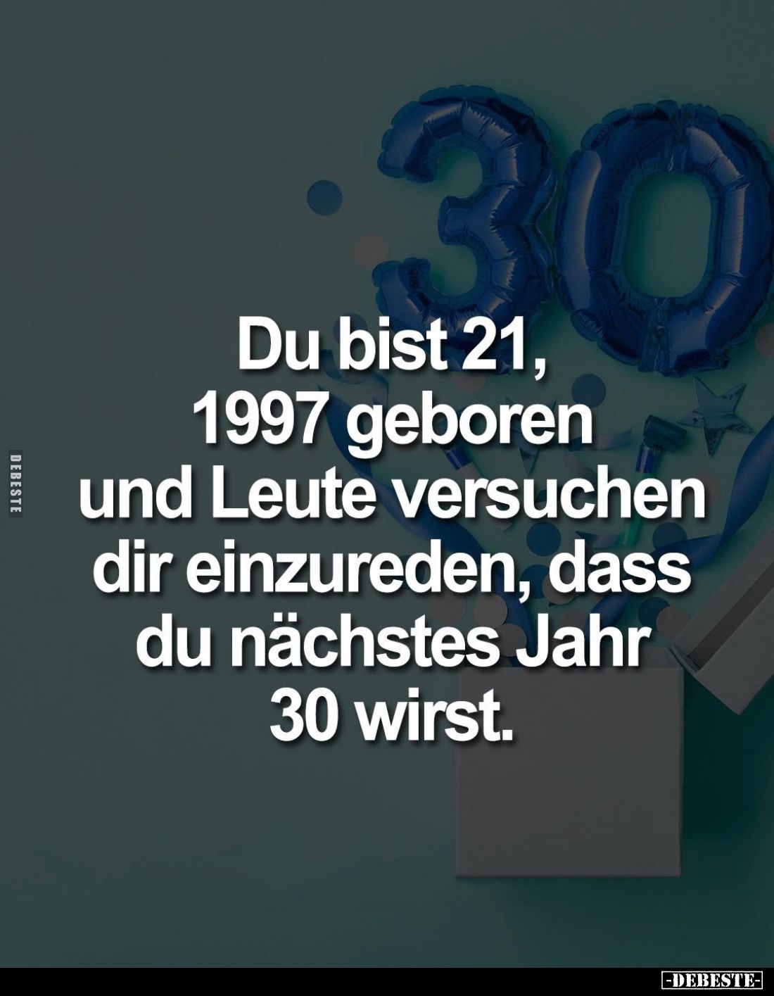 Du bist 21, 1997 geboren und Leute versuchen dir einzureden, dass du nächstes Jahr 30 wirst.