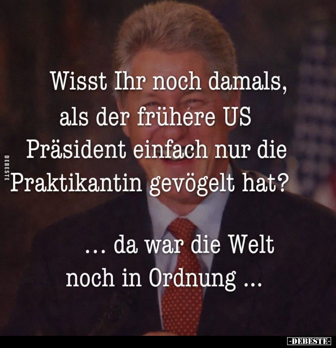 Wisst Ihr noch damals, als der frühere US Präsident einfach nur die Praktikantin gevögelt hat?
Da war die Welt noch in Ordnu...