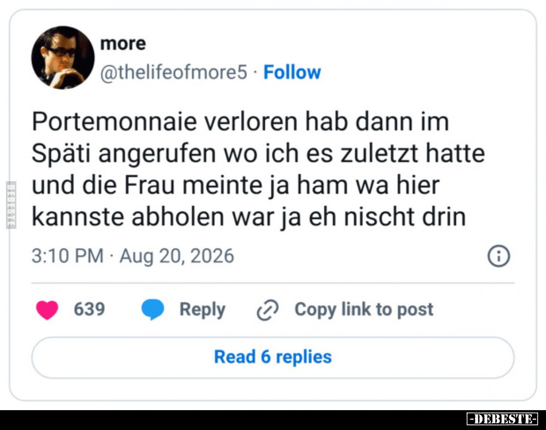 Portemonnaie verloren hab dann im
Späti angerufen wo ich es zuletzt hatte
und die Frau meinte ja ham wa hier
kannste abhol...